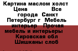 Картина маслом холст › Цена ­ 35 000 - Все города, Санкт-Петербург г. Мебель, интерьер » Прочая мебель и интерьеры   . Кировская обл.,Шишканы слоб.